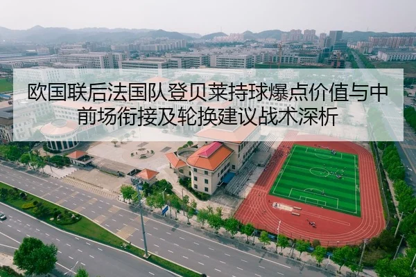 欧国联后法国队登贝莱持球爆点价值与中前场衔接及轮换建议战术深析