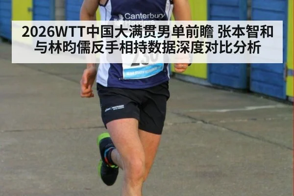 2026WTT中国大满贯男单前瞻 张本智和与林昀儒反手相持数据深度对比分析