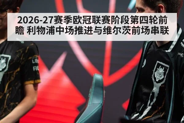 2026-27赛季欧冠联赛阶段第四轮前瞻 利物浦中场推进与维尔茨前场串联