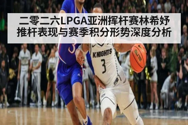 二零二六LPGA亚洲挥杆赛林希妤推杆表现与赛季积分形势深度分析
