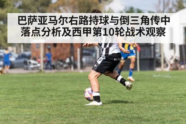 巴萨亚马尔右路持球与倒三角传中落点分析及西甲第10轮战术观察